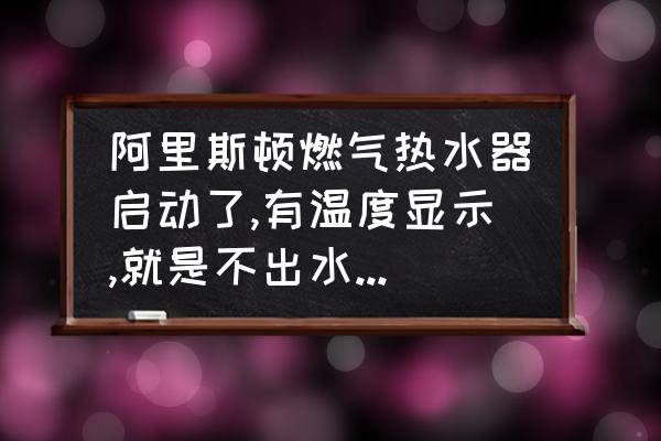 阿里斯顿燃气热水器官网 阿里斯顿燃气热水器启动了,有温度显示,就是不出水什么原因？