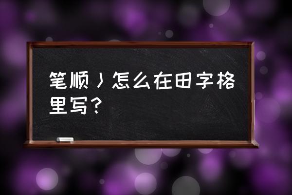 对的笔顺笔画顺序田字格 笔顺丿怎么在田字格里写？