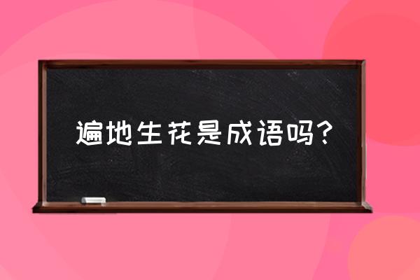 一枝独秀怎么解释 遍地生花是成语吗？