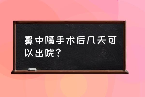 鼻中隔偏曲手术多少钱 鼻中隔手术后几天可以出院？