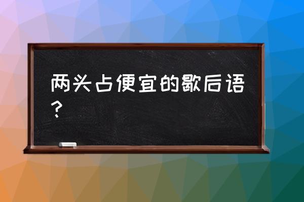 光头出家歇后语 两头占便宜的歇后语？