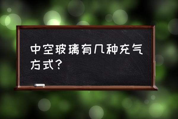 中空玻璃加工设备 中空玻璃有几种充气方式？