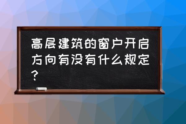 门窗安装规范标准图集 高层建筑的窗户开启方向有没有什么规定？