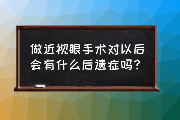 视力矫正手术有什么弊端 做近视眼手术对以后会有什么后遗症吗？