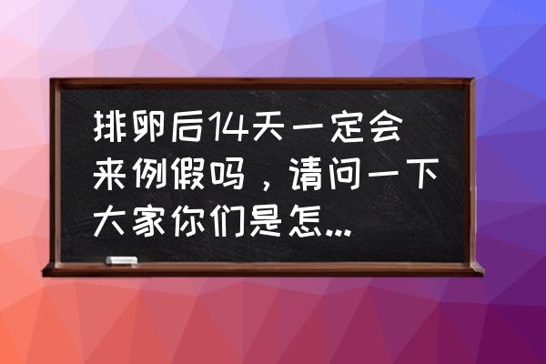 排卵完14天必来例假吗 排卵后14天一定会来例假吗，请问一下大家你们是怎么看的呢？