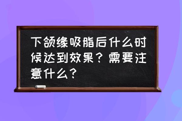 脸部吸脂15天恢复图 下颌缘吸脂后什么时候达到效果？需要注意什么？