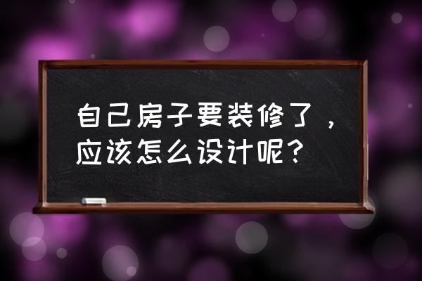 房屋装修设计需要什么图 自己房子要装修了，应该怎么设计呢？