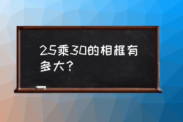 40寸相框相当于多少厘米 25乘30的相框有多大？