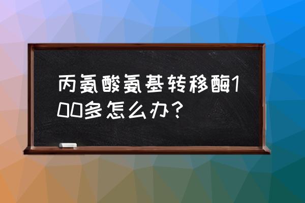 转氨酶100正常吗 丙氨酸氨基转移酶100多怎么办？