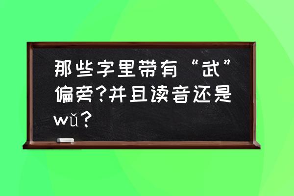 带武的字 那些字里带有“武”偏旁?并且读音还是wǔ？