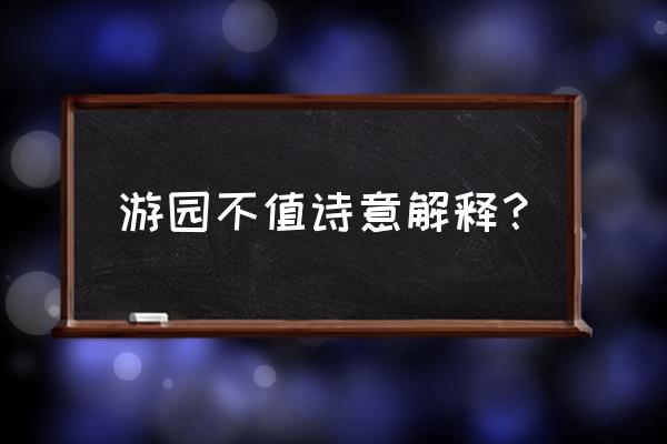 应怜屐齿印苍苔 游园不值诗意解释？