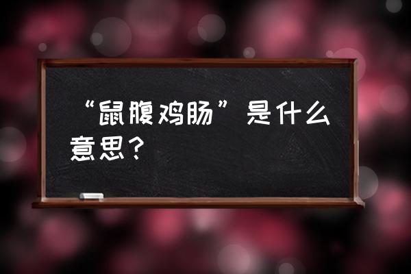 小肚鸡肠近义词有哪些 “鼠腹鸡肠”是什么意思？