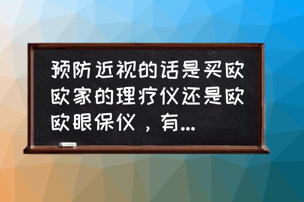 欧欧眼保仪对眼睛有危害吗 预防近视的话是买欧欧家的理疗仪还是欧欧眼保仪，有什么区别？