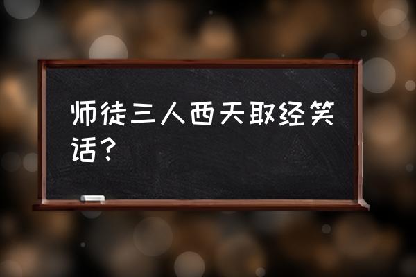 唐僧笑话 师徒三人西天取经笑话？