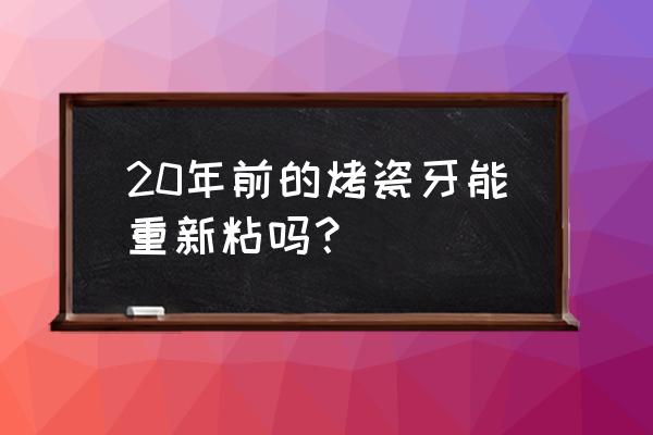 烤瓷牙掉了能自己粘吗多少钱 20年前的烤瓷牙能重新粘吗？