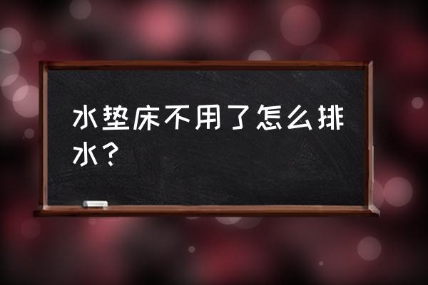 什么床从来不下水 水垫床不用了怎么排水？