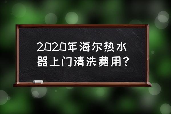 上门清洗热水器一般多少钱 2020年海尔热水器上门清洗费用？