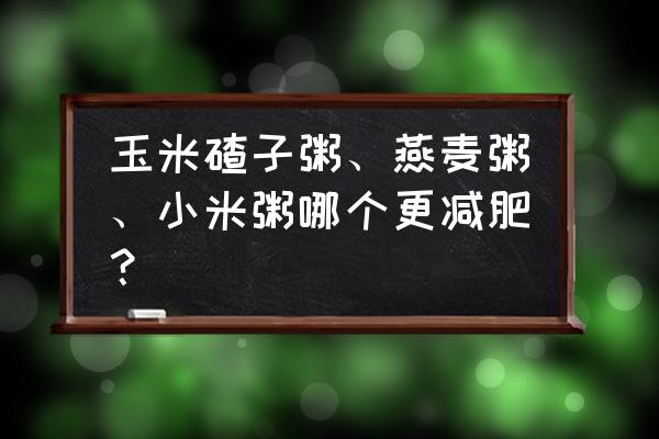 十大减肥粥的做法 玉米碴子粥、燕麦粥、小米粥哪个更减肥？