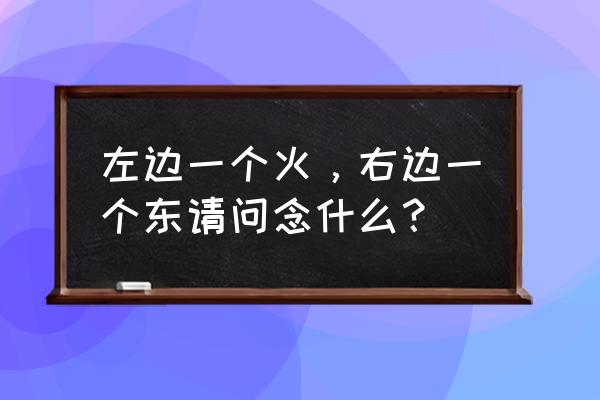 东字五笔怎么打 左边一个火，右边一个东请问念什么？