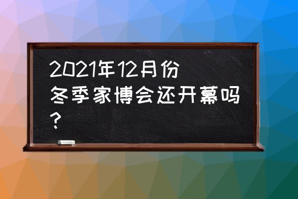 上海家装设计博览会2020报名 2021年12月份冬季家博会还开幕吗？