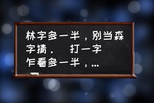 林字多一半不当森字猜是什么意思 林字多一半，别当森字猜。(打一字) 乍看多一半，细看一半多。(打一字)？