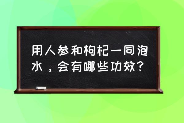 人参和枸杞泡酒的功效与禁忌 用人参和枸杞一同泡水，会有哪些功效？