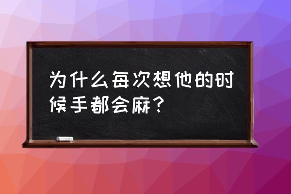 手掌发麻是什么预兆 为什么每次想他的时候手都会麻？