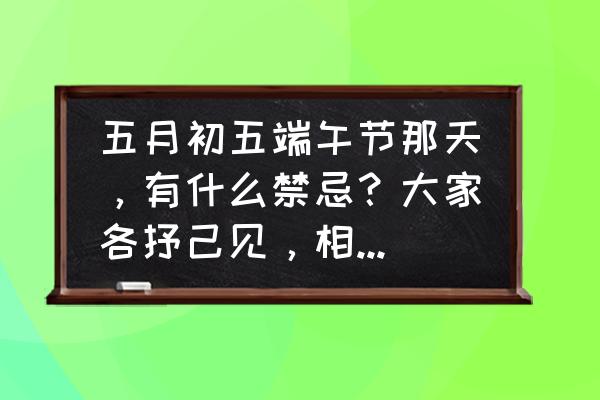 种菖蒲的禁忌 五月初五端午节那天，有什么禁忌？大家各抒己见，相互评论？