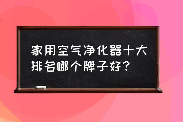 世界空气净化器排行榜前十名 家用空气净化器十大排名哪个牌子好？