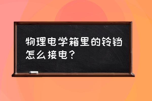 初中物理实验器材电铃怎么连接 物理电学箱里的铃铛怎么接电？