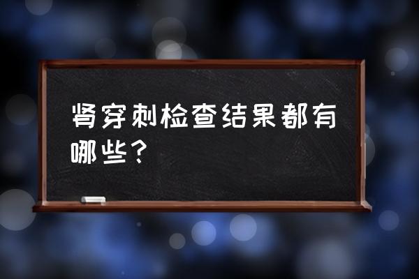 肾活检有必要做吗 肾穿刺检查结果都有哪些？