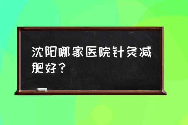 针灸哪里可以长个子 沈阳哪家医院针灸减肥好？