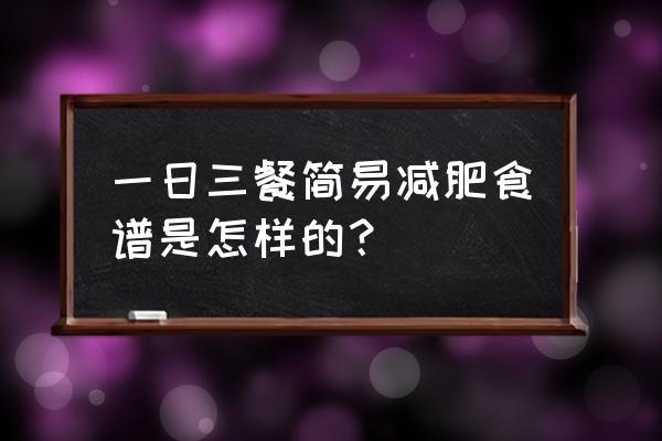 减脂食谱大全一日三餐菜谱 一日三餐简易减肥食谱是怎样的？