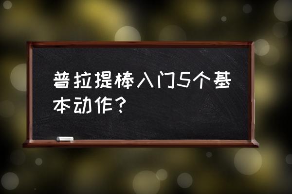 普拉提入门60个动作 普拉提棒入门5个基本动作？