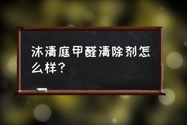 除甲醛喷剂 沐清庭甲醛清除剂怎么样？