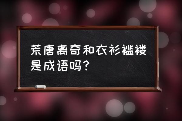 荒唐与荒诞有什么区别 荒唐离奇和衣衫褴褛是成语吗？