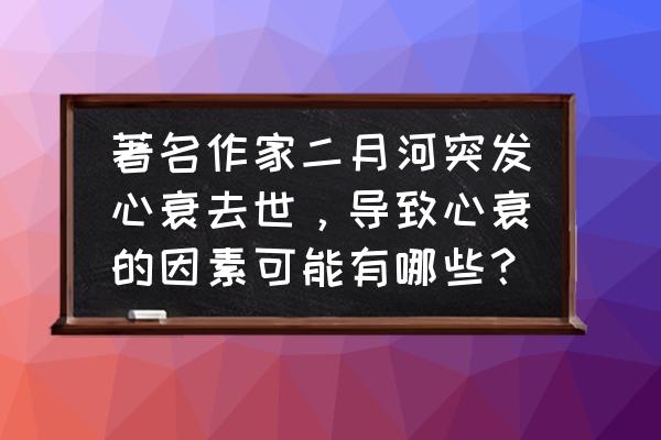 心衰指南 著名作家二月河突发心衰去世，导致心衰的因素可能有哪些？