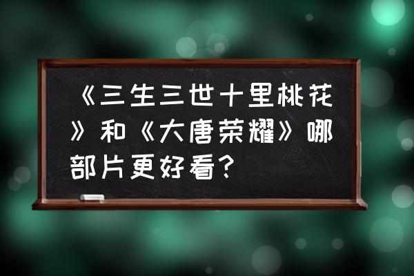 dnf素素重做后怎么样 《三生三世十里桃花》和《大唐荣耀》哪部片更好看？