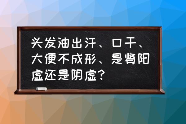 掉头发是肾阳还是肾阴虚 头发油出汗、口干、大便不成形、是肾阳虚还是阴虚？