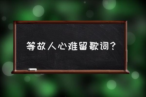 几多欢喜几多忧愁对应下一句 等故人心难留歌词？